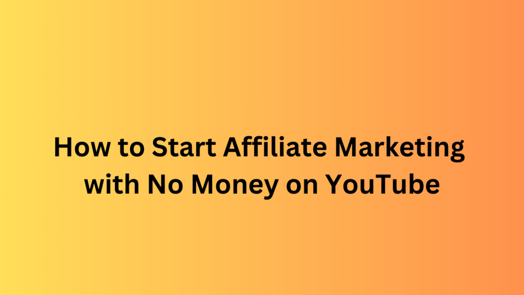 How to Start Affiliate Marketing with No Money on YouTube